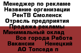 Менеджер по рекламе › Название организации ­ РенТВ Смоленск › Отрасль предприятия ­ Продажа рекламы › Минимальный оклад ­ 50 000 - Все города Работа » Вакансии   . Ненецкий АО,Топседа п.